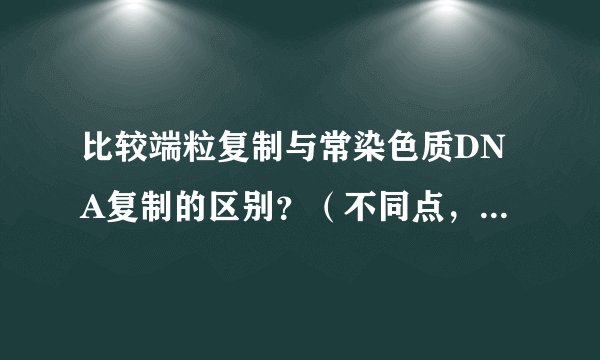 比较端粒复制与常染色质DNA复制的区别？（不同点，，相同点给我列一列啊）