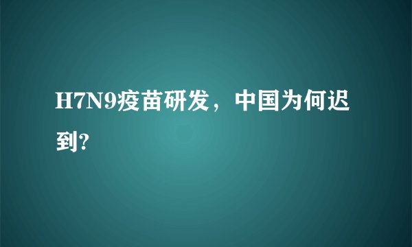 H7N9疫苗研发，中国为何迟到?