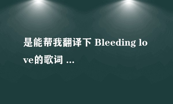 是能帮我翻译下 Bleeding love的歌词 谢谢!!!`