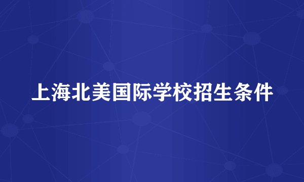 上海北美国际学校招生条件