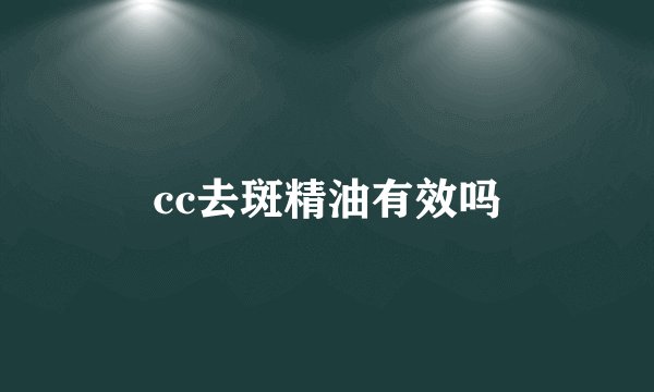 cc去斑精油有效吗
