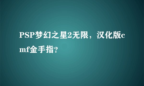 PSP梦幻之星2无限，汉化版cmf金手指？