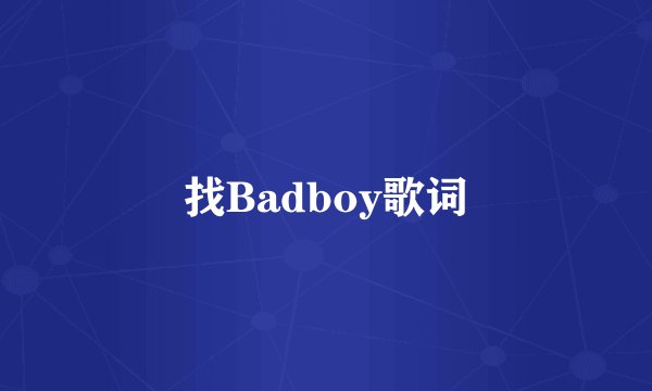 找Badboy歌词