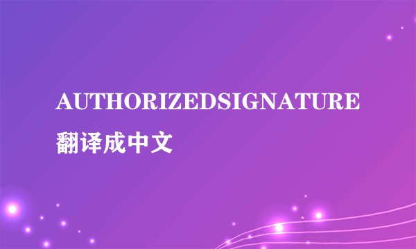 AUTHORIZEDSIGNATURE翻译成中文
