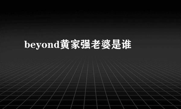 beyond黄家强老婆是谁