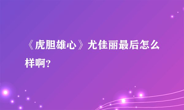 《虎胆雄心》尤佳丽最后怎么样啊？