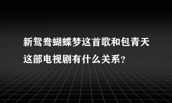新鸳鸯蝴蝶梦这首歌和包青天这部电视剧有什么关系？