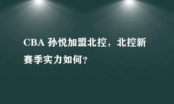 CBA 孙悦加盟北控，北控新赛季实力如何？