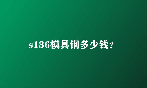 s136模具钢多少钱？
