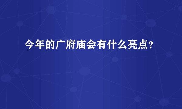今年的广府庙会有什么亮点？