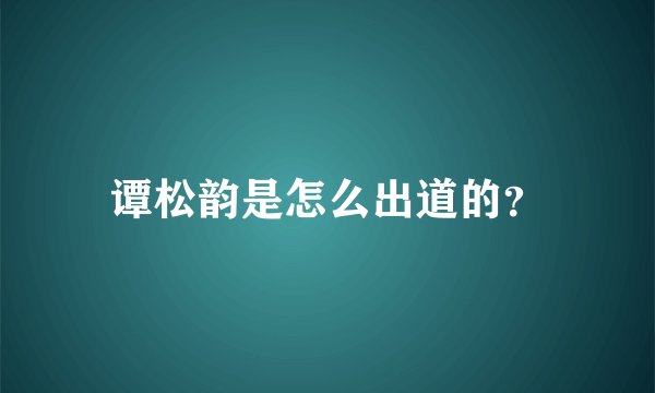 谭松韵是怎么出道的？