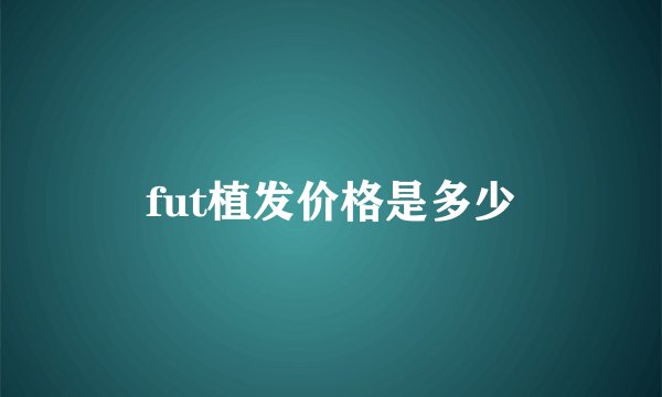 fut植发价格是多少