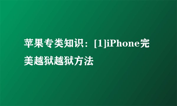 苹果专类知识：[1]iPhone完美越狱越狱方法