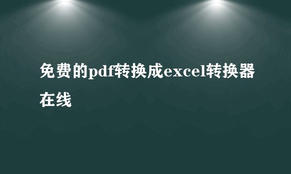 免费的pdf转换成excel转换器在线