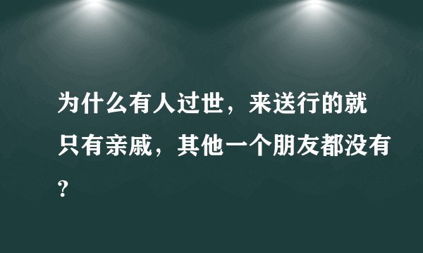 为什么有人过世，来送行的就只有亲戚，其他一个朋友都没有？