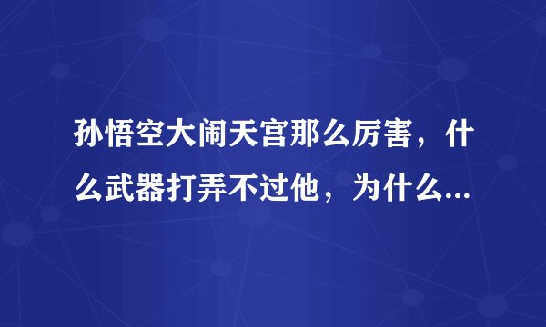 孙悟空大闹天宫那么厉害，什么武器打弄不过他，为什么取经就经常被揍？