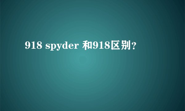 918 spyder 和918区别？