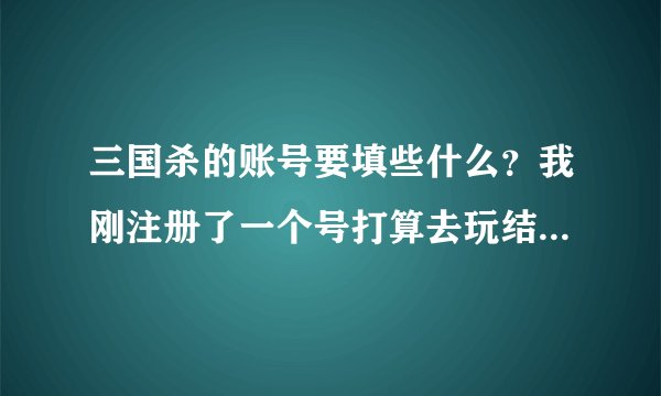 三国杀的账号要填些什么？我刚注册了一个号打算去玩结果要填账号，密码我记住了，账号要填什么