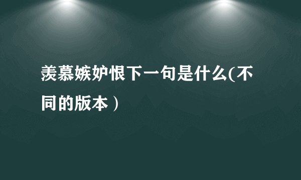 羡慕嫉妒恨下一句是什么(不同的版本）