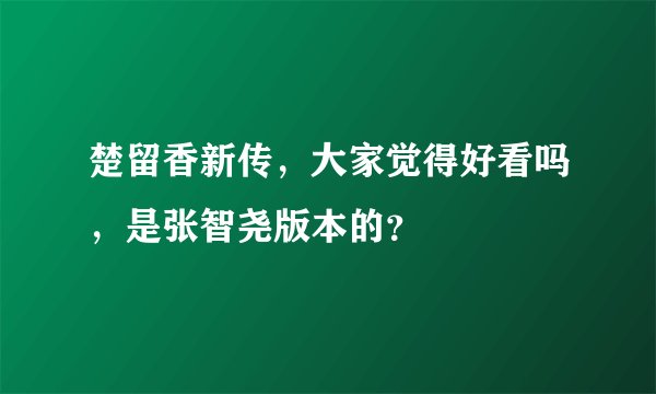 楚留香新传，大家觉得好看吗，是张智尧版本的？