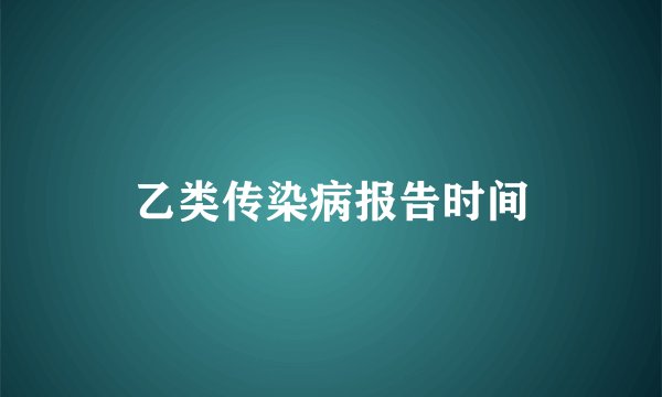乙类传染病报告时间