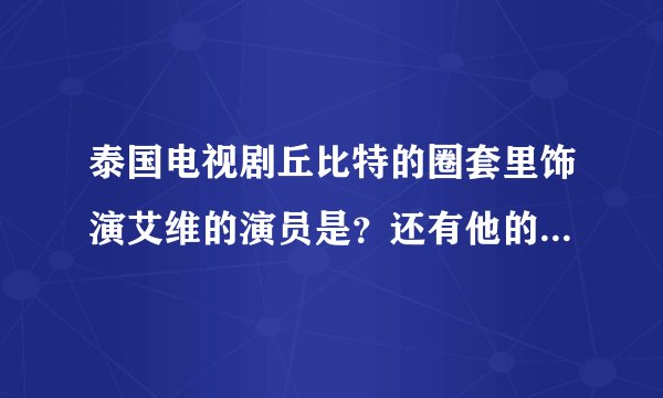 泰国电视剧丘比特的圈套里饰演艾维的演员是？还有他的资料？谢谢