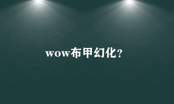 wow布甲幻化？