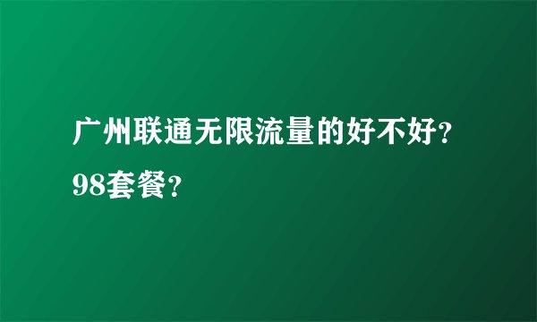广州联通无限流量的好不好？98套餐？