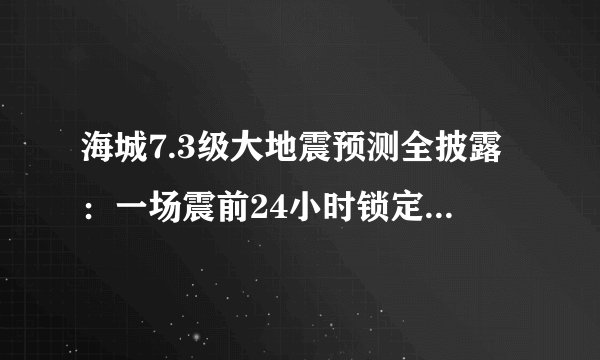 海城7.3级大地震预测全披露：一场震前24小时锁定震中的生死竞速