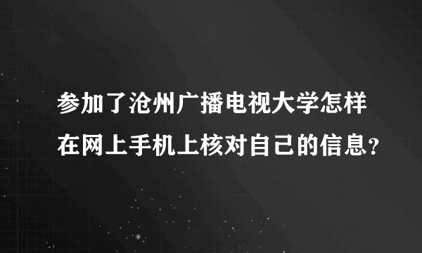 参加了沧州广播电视大学怎样在网上手机上核对自己的信息？
