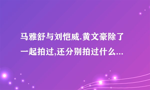 马雅舒与刘恺威.黄文豪除了一起拍过,还分别拍过什么电视剧？