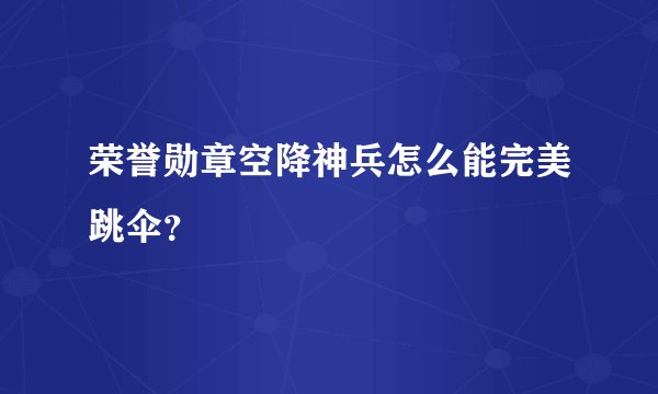 荣誉勋章空降神兵怎么能完美跳伞？