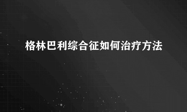 格林巴利综合征如何治疗方法