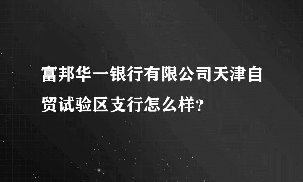 富邦华一银行有限公司天津自贸试验区支行怎么样？