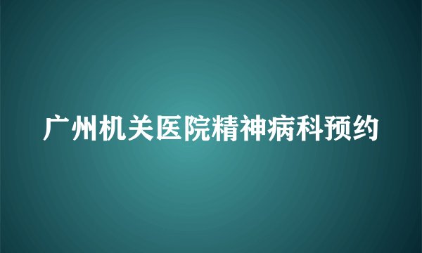 广州机关医院精神病科预约