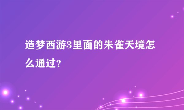造梦西游3里面的朱雀天境怎么通过？