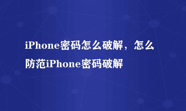 iPhone密码怎么破解，怎么防范iPhone密码破解