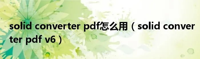 solid converter pdf怎么用（solid converter pdf v6）