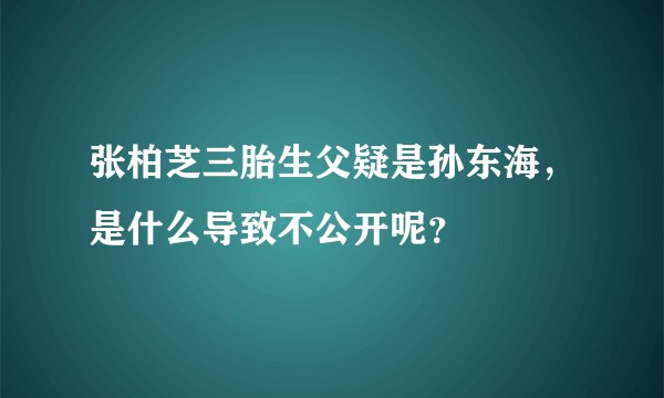 张柏芝三胎生父疑是孙东海，是什么导致不公开呢？