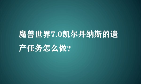 魔兽世界7.0凯尔丹纳斯的遗产任务怎么做？