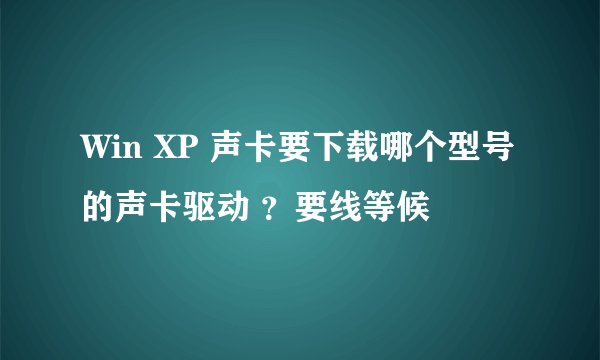 Win XP 声卡要下载哪个型号的声卡驱动 ？要线等候
