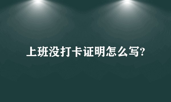 上班没打卡证明怎么写?