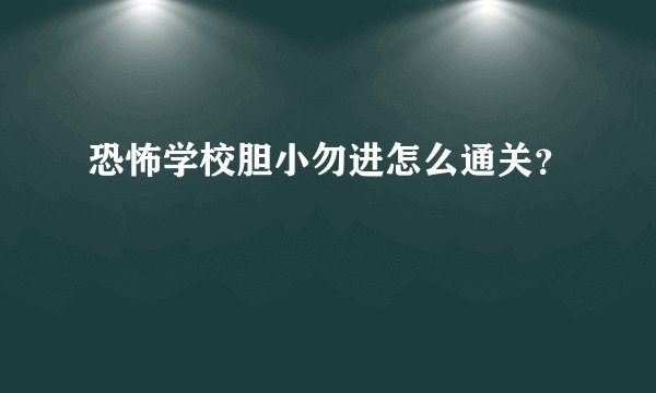 恐怖学校胆小勿进怎么通关？