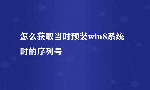 怎么获取当时预装win8系统时的序列号