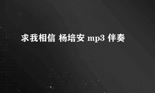 求我相信 杨培安 mp3 伴奏