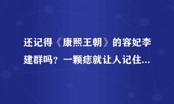 还记得《康熙王朝》的容妃李建群吗？一颗痣就让人记住的古典美人