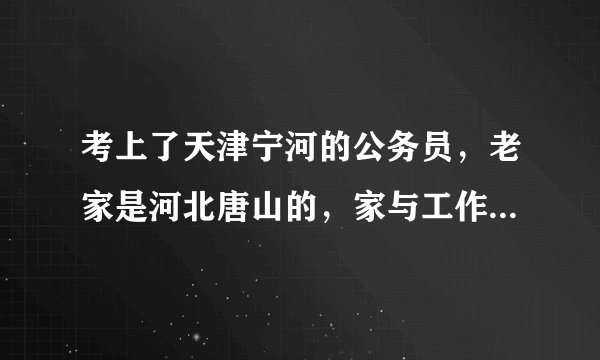 考上了天津宁河的公务员，老家是河北唐山的，家与工作是一个小时车程，自己应该怎么选择？