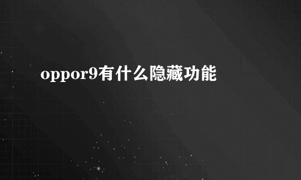oppor9有什么隐藏功能
