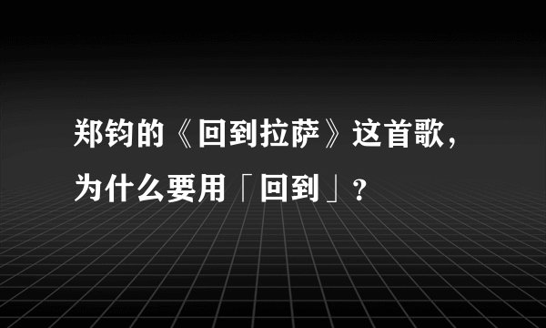 郑钧的《回到拉萨》这首歌，为什么要用「回到」？