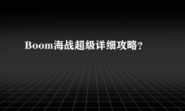 Boom海战超级详细攻略？